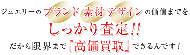 ダイヤモンド製品の素材・デザインの価値までをしっかり査定！！だから限界まで「高価買取」できるんです！