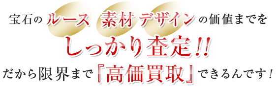 ダイヤモンド製品の素材・デザインの価値までをしっかり査定！！だから限界まで「高価買取」できるんです！