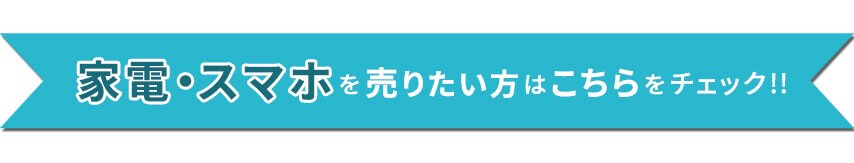 家電・スマホを売りたい方はこちらをチェック!!
