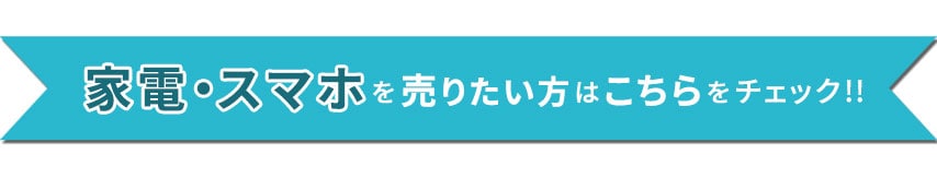 家電・スマホを売りたい方はこちらをチェック!!