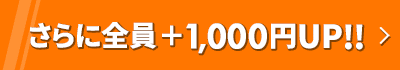 さらに全員＋1,000円UP!!