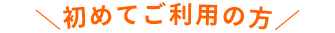 ＼初めてご利用の方／