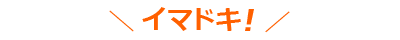 \イマドキ!/