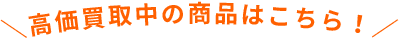 \高価買取中の商品はこちら!/