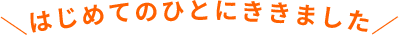 \はじめてのひとにききました/