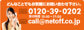 どんなことでもお気軽にお問い合わせください。0120-39-0202 受付時間 10:00～17:00 call@netoff.co.jp