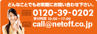 どんなことでもお気軽にお問い合わせください。0120-39-0202 受付時間 10:00～18:00 call@netoff.co.jp