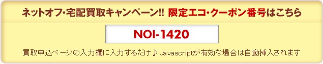キャンペーン限定エコ・クーポン番号はこちら[NOI-1420]買取申