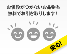 お値段がつかないお品物も無料でお引き取りします！