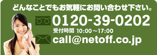 どんなことでもお気軽にお問い合わせください。0120-39-0202 受付時間　10：00～17：00 call@netoff.co.jp
