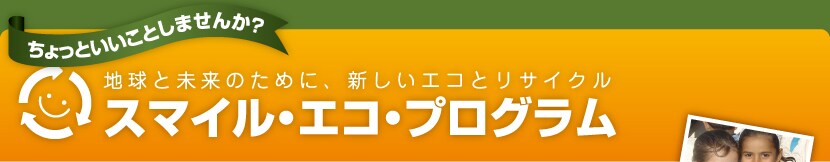 ちょっといいことしませんか？ 地球と未来のために、新しいエコとリサイクル スマイル・エコ・プログラム