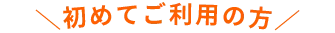 ＼初めてご利用の方／