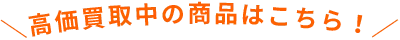 ＼高価買取中の商品はこちら！／