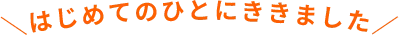 ＼はじめてのひとにききました／