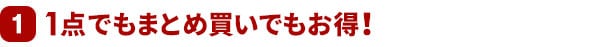 1 1点でもまとめ買いでもお得！