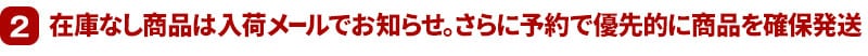 2 在庫なし商品は入荷メールでお知らせ。さらに予約で優先的に商品を確保発送