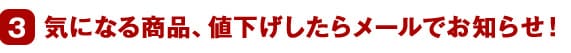 3 気になる商品、値下げしたらメールでお知らせ！