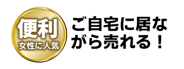 ご自宅に居ながら売れる！