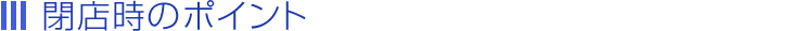 閉店時のポイント