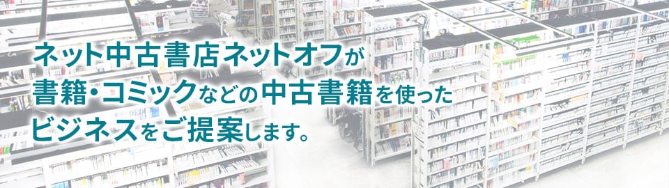 日本最大級のネット中古書店ネットオフが、書籍・コミックなどの中古書籍を使ったビジネスをご提案します。