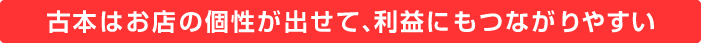 古本はお店の個性が出せて、利益にもつながりやすい
