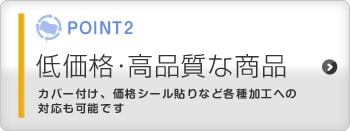低価格・高品質な商品 カバー付け、価格シール貼りなど各種加工への対応も可能です