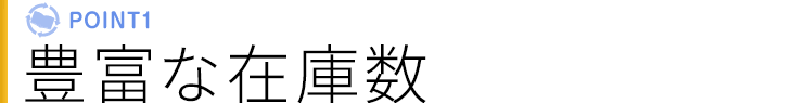 ポイント1 豊富な在庫数