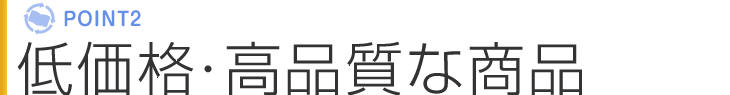 ポイント2 低価格・高品質な商品