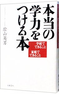 本当の学力をつける本－学校でできること　家庭でできること－