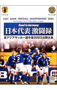 Ｒｏａｄ　ｔｏ　Ｇｅｒｍａｎｙ　日本代表激闘録　第１回東アジアサッカー選手権２００３決勝大会