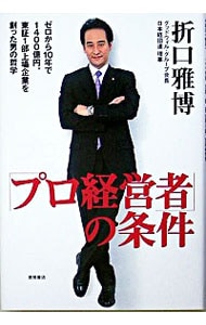 「プロ経営者」の条件－ゼロから１０年で１４００億円。東証１部上場企業を創った男の哲学－