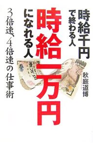 時給千円で終わる人時給一万円になれる人－３倍速、４倍速の仕事術－