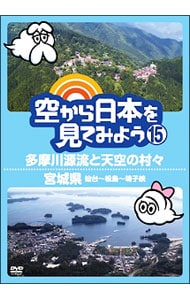 空から日本を見てみよう(15)　多摩川源流と天空の村々／宮城県　仙台～松島～鳴子峡