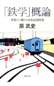 「鉄学」概論－車窓から眺める日本近現代史－ <文庫>