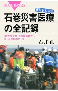 東日本大震災石巻災害医療の全記録　「最大被災地」を医療崩壊から救った医師の７カ月