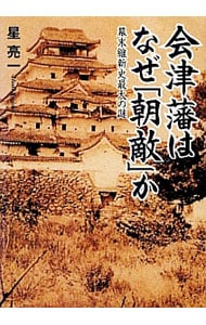 会津藩はなぜ「朝敵」か　幕末維新史最大の謎
