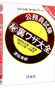 三日で合格！誰も書けなかった　公務員試験（秘）裏ワザ大全－国家総合職・一般職／地方上級・中級用－　２０１４年度版