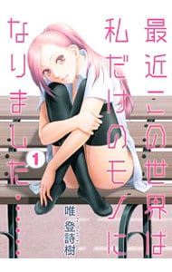 最近この世界は私だけのモノになりました・・・・・・