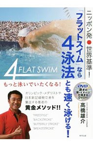 【ＤＶＤ付】ニッポン発・世界基準！「フラットスイム」なら４泳法とも速く泳げる！