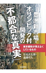 豊洲新市場・オリンピック村開発の「不都合な真実」
