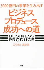３０００億円の事業を生み出す「ビジネスプロデュース」成功への道