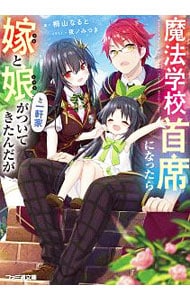 魔法学校首席になったら嫁と娘と一軒家がついてきたんだが