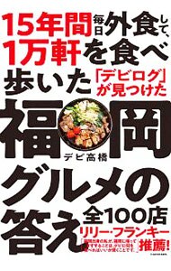 １５年間毎日外食して、１万軒を食べ歩いた「デビログ」が見つけた福岡グルメの答え全１００店