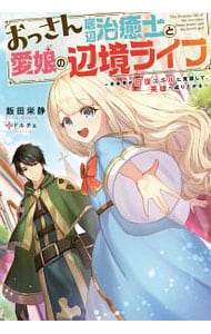 おっさん底辺治癒士と愛娘の辺境ライフ