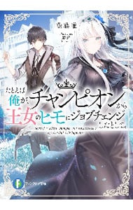 たとえば俺が、チャンピオンから王女のヒモにジョブチェンジしたとして。 <文庫>