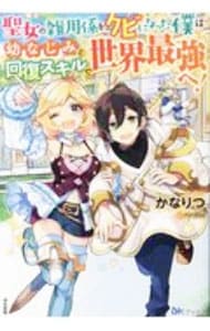 聖女の雑用係をクビになった僕は幼なじみと回復スキルで世界最強へ！