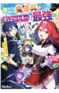 俺だけ作れる魔道具でポンコツパーティーを最強に！