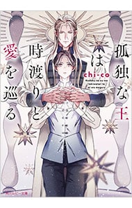 孤独な王は時渡りと愛を巡る