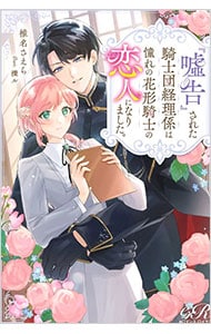 『嘘告』された騎士団経理係は憧れの花形騎士の恋人になりました。