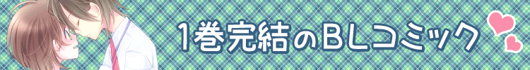 １巻完結のＢＬコミックを集めました！
１巻完結だから読みやすい！名作・話題作！